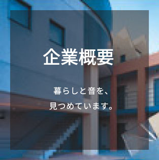 企業概要 暮らしと音を、見つめています。